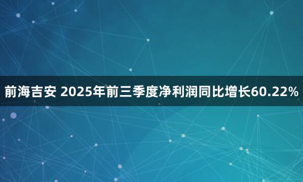 前海吉安 2025年前三季度净利润同比增长60.22%