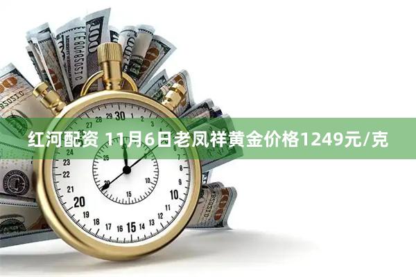 红河配资 11月6日老凤祥黄金价格1249元/克