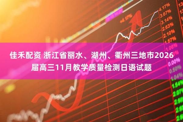 佳禾配资 浙江省丽水、湖州、衢州三地市2026届高三11月教学质量检测日语试题