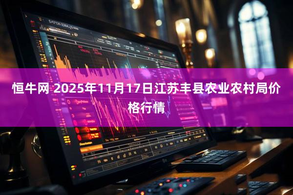 恒牛网 2025年11月17日江苏丰县农业农村局价格行情