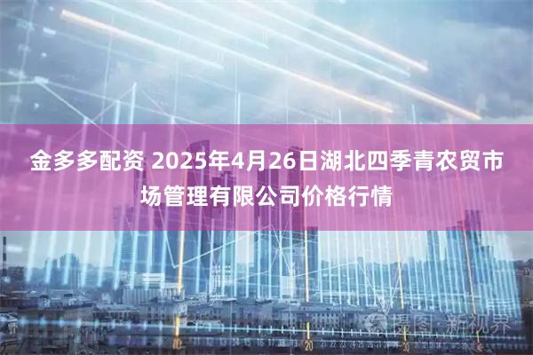 金多多配资 2025年4月26日湖北四季青农贸市场管理有限公司价格行情