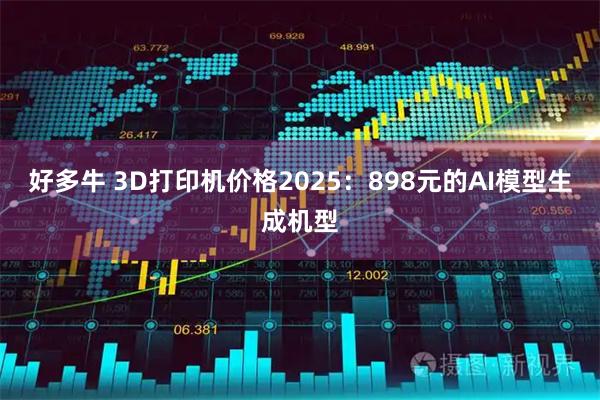 好多牛 3D打印机价格2025：898元的AI模型生成机型