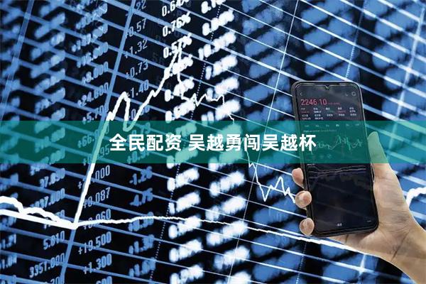 全民配资 吴越勇闯吴越杯