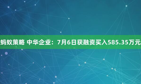 蚂蚁策略 中华企业：7月6日获融资买入585.35万元